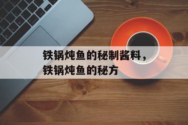 铁锅炖鱼的秘制酱料，铁锅炖鱼的秘方-第1张图片-