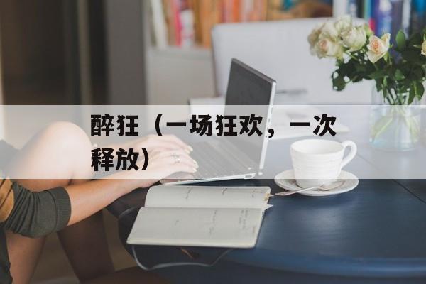 醉狂（一场狂欢，一次释放）-第1张图片-