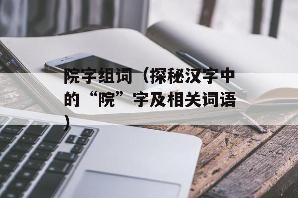 院字组词（探秘汉字中的“院”字及相关词语）-第1张图片-