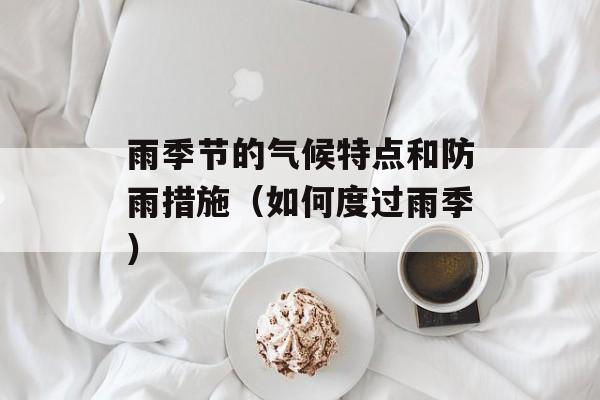 雨季节的气候特点和防雨措施（如何度过雨季）-第1张图片-
