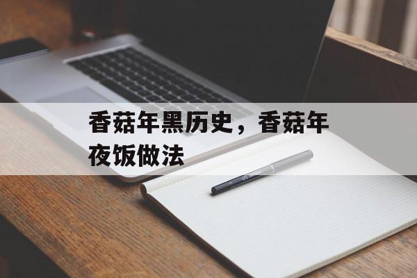 香菇年黑历史，香菇年夜饭做法-第1张图片-