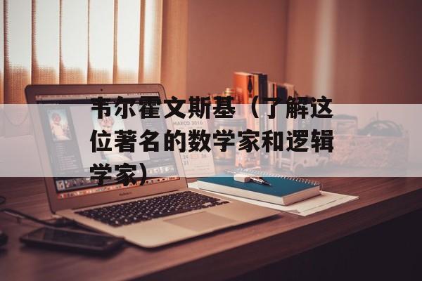 韦尔霍文斯基（了解这位著名的数学家和逻辑学家）-第1张图片-