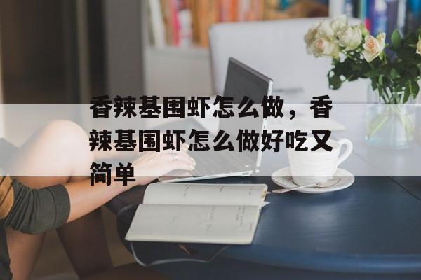 香辣基围虾怎么做，香辣基围虾怎么做好吃又简单-第1张图片-
