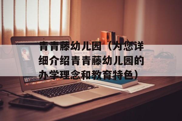 青青藤幼儿园（为您详细介绍青青藤幼儿园的办学理念和教育特色）-第1张图片-