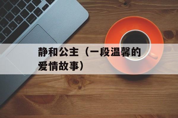 静和公主（一段温馨的爱情故事）-第1张图片-