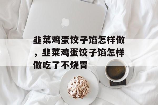 韭菜鸡蛋饺子馅怎样做，韭菜鸡蛋饺子馅怎样做吃了不烧胃-第1张图片-
