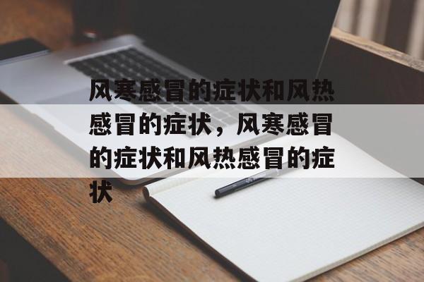 风寒感冒的症状和风热感冒的症状，风寒感冒的症状和风热感冒的症状-第1张图片-