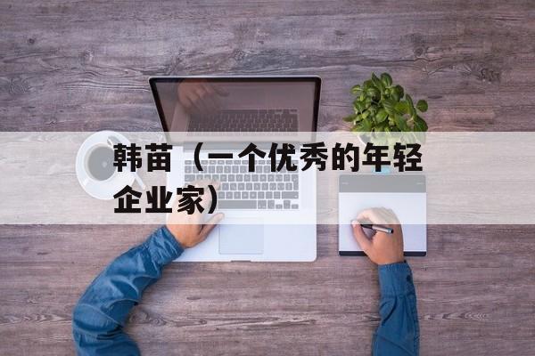韩苗（一个优秀的年轻企业家）-第1张图片-