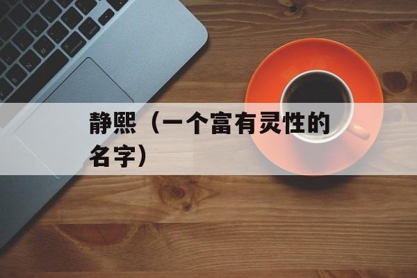 静熙（一个富有灵性的名字）-第1张图片-