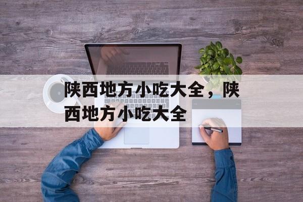 陕西地方小吃大全，陕西地方小吃大全-第1张图片-