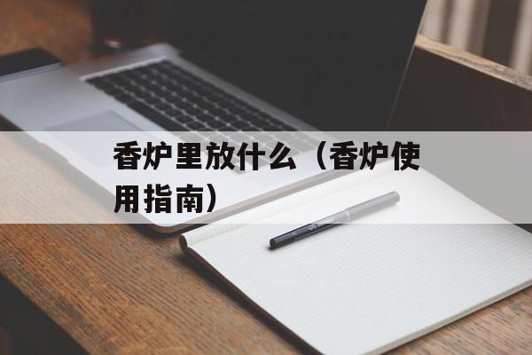 香炉里放什么（香炉使用指南）-第1张图片-