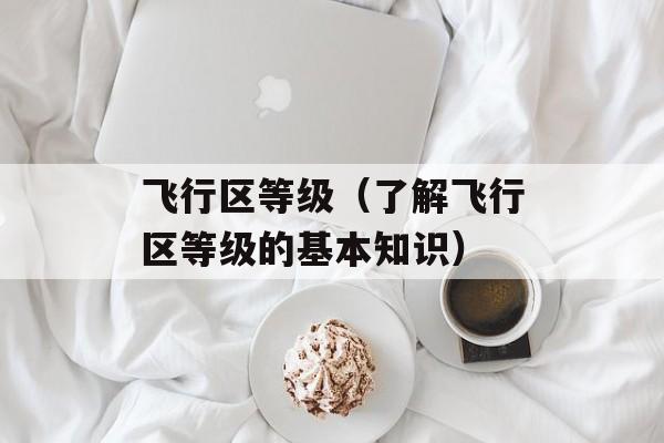 飞行区等级（了解飞行区等级的基本知识）-第1张图片-