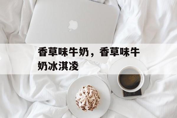 香草味牛奶，香草味牛奶冰淇凌-第1张图片-