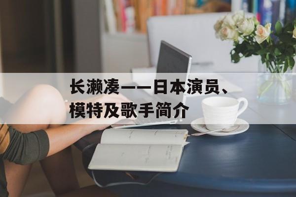 长濑凑——日本演员、模特及歌手简介-第1张图片-