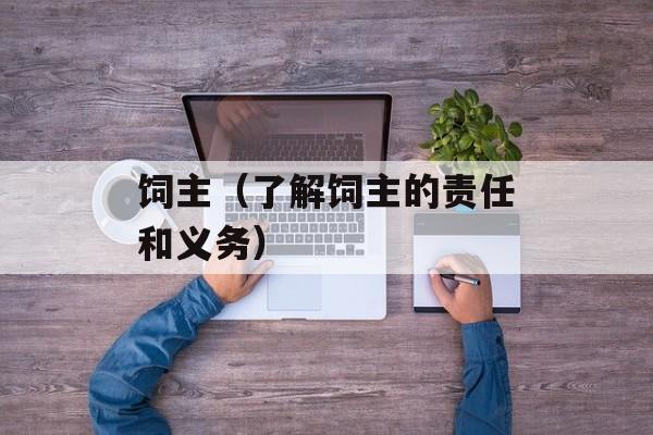 饲主（了解饲主的责任和义务）-第1张图片-