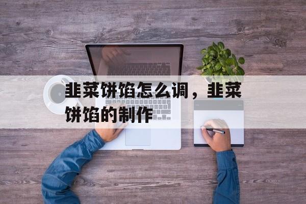 韭菜饼馅怎么调，韭菜饼馅的制作-第1张图片-