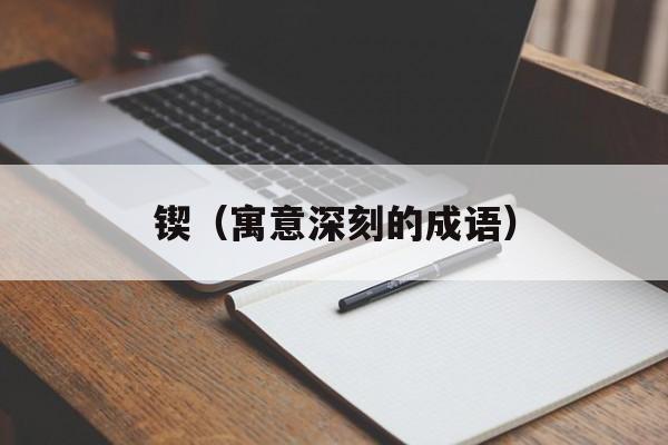 锲（寓意深刻的成语）-第1张图片-