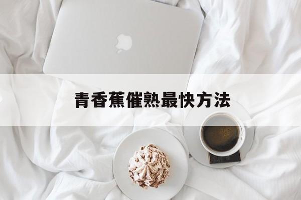 青香蕉催熟最快方法-第1张图片-