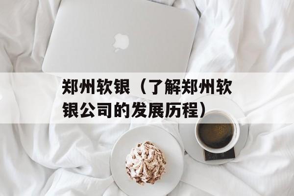 郑州软银（了解郑州软银公司的发展历程）-第1张图片-