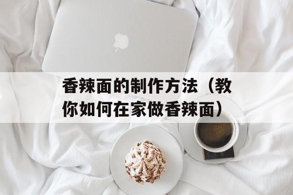 香辣面的制作方法（教你如何在家做香辣面）-第1张图片-
