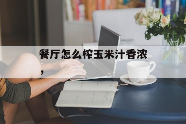 餐厅怎么榨玉米汁香浓，-第1张图片-