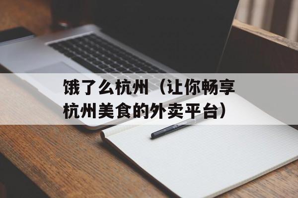 饿了么杭州（让你畅享杭州美食的外卖平台）-第1张图片-
