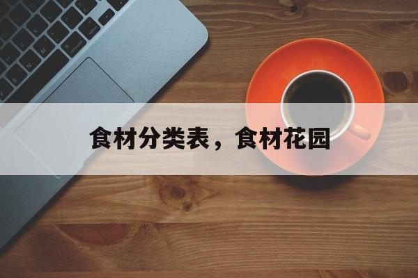 食材分类表，食材花园-第1张图片-