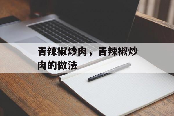 青辣椒炒肉，青辣椒炒肉的做法-第1张图片-
