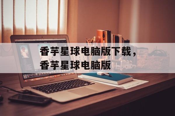 香芋星球电脑版下载，香芋星球电脑版-第1张图片-