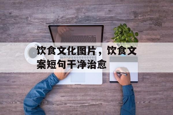 饮食文化图片，饮食文案短句干净治愈-第1张图片-