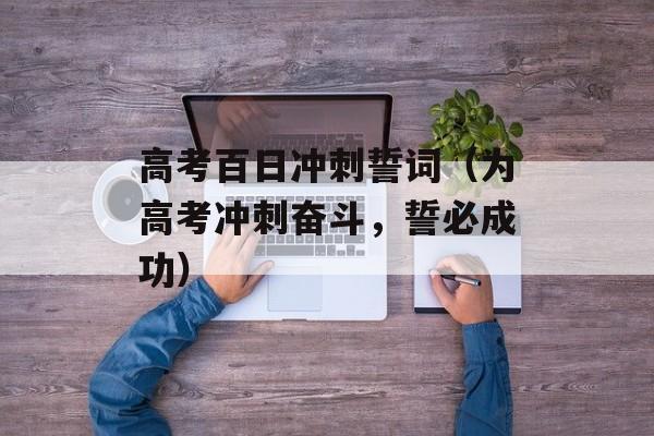 高考百日冲刺誓词（为高考冲刺奋斗，誓必成功）-第1张图片-