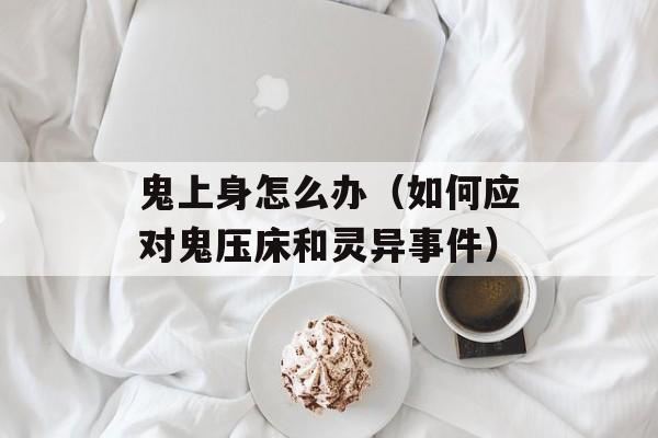 鬼上身怎么办（如何应对鬼压床和灵异事件）-第1张图片-