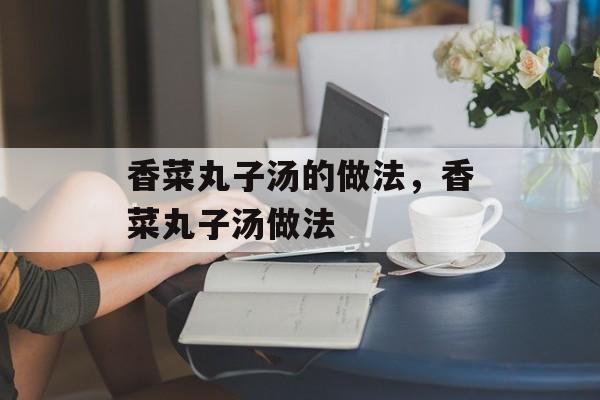 香菜丸子汤的做法，香菜丸子汤做法-第1张图片-