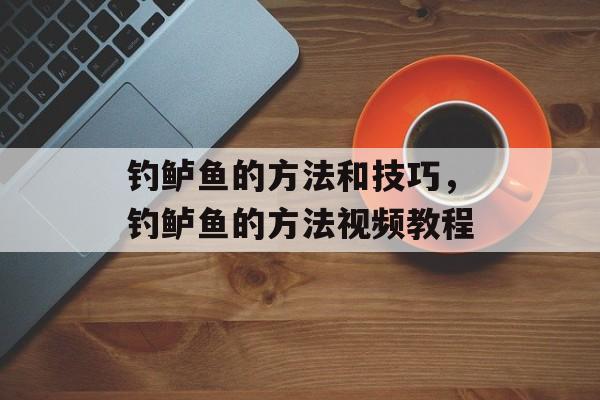 钓鲈鱼的方法和技巧，钓鲈鱼的方法视频教程-第1张图片-