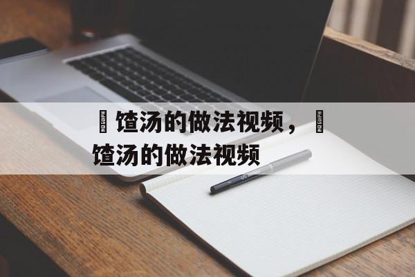 饹馇汤的做法视频，饹馇汤的做法视频-第1张图片-