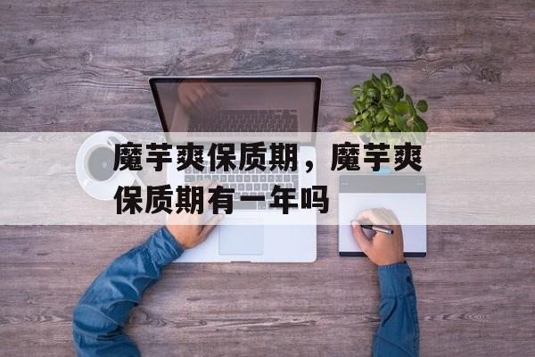 魔芋爽保质期，魔芋爽保质期有一年吗-第1张图片-