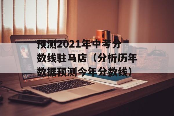 预测2021年中考分数线驻马店（分析历年数据预测今年分数线）-第1张图片-