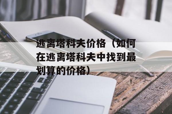 逃离塔科夫价格（如何在逃离塔科夫中找到最划算的价格）-第1张图片-