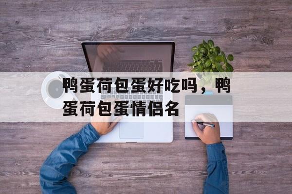 鸭蛋荷包蛋好吃吗，鸭蛋荷包蛋情侣名-第1张图片-