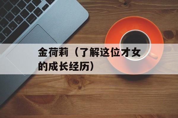 金荷莉（了解这位才女的成长经历）-第1张图片-