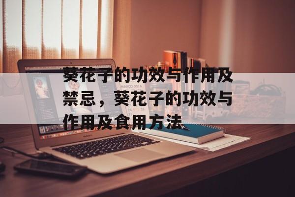 葵花子的功效与作用及禁忌，葵花子的功效与作用及食用方法-第1张图片-