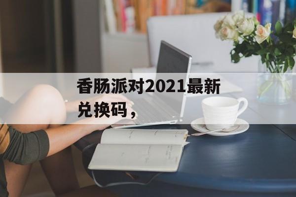 香肠派对2021最新兑换码，-第1张图片-