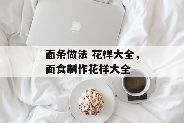 面条做法 花样大全，面食制作花样大全-第1张图片-