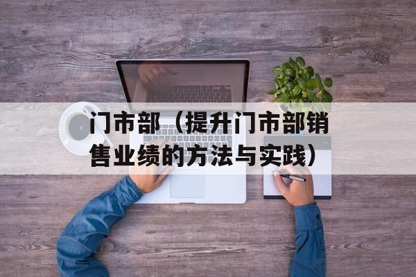 门市部（提升门市部销售业绩的方法与实践）-第1张图片-