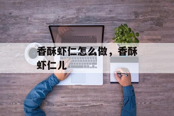 香酥虾仁怎么做，香酥虾仁儿-第1张图片-