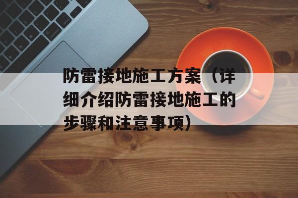 防雷接地施工方案（详细介绍防雷接地施工的步骤和注意事项）-第1张图片-