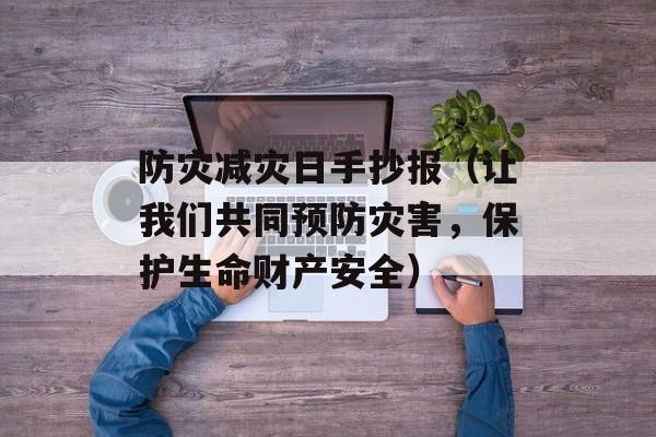 防灾减灾日手抄报（让我们共同预防灾害，保护生命财产安全）-第1张图片-