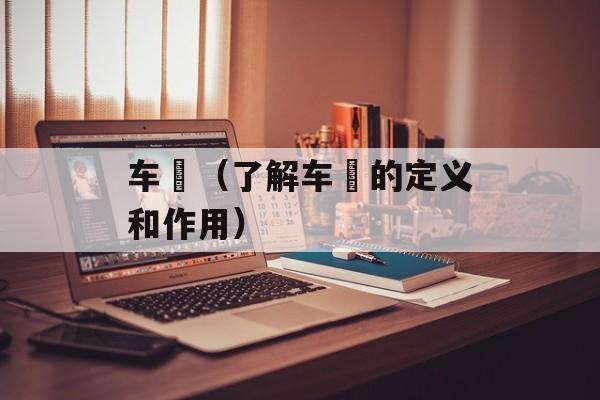 车舝（了解车舝的定义和作用）-第1张图片-
