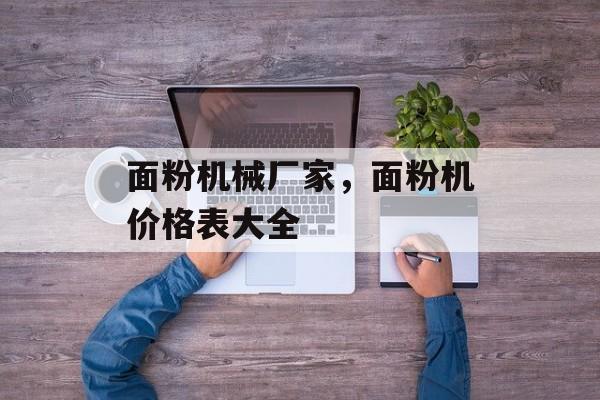 面粉机械厂家，面粉机价格表大全-第1张图片-