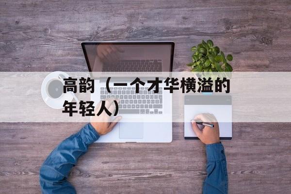 高韵（一个才华横溢的年轻人）-第1张图片-